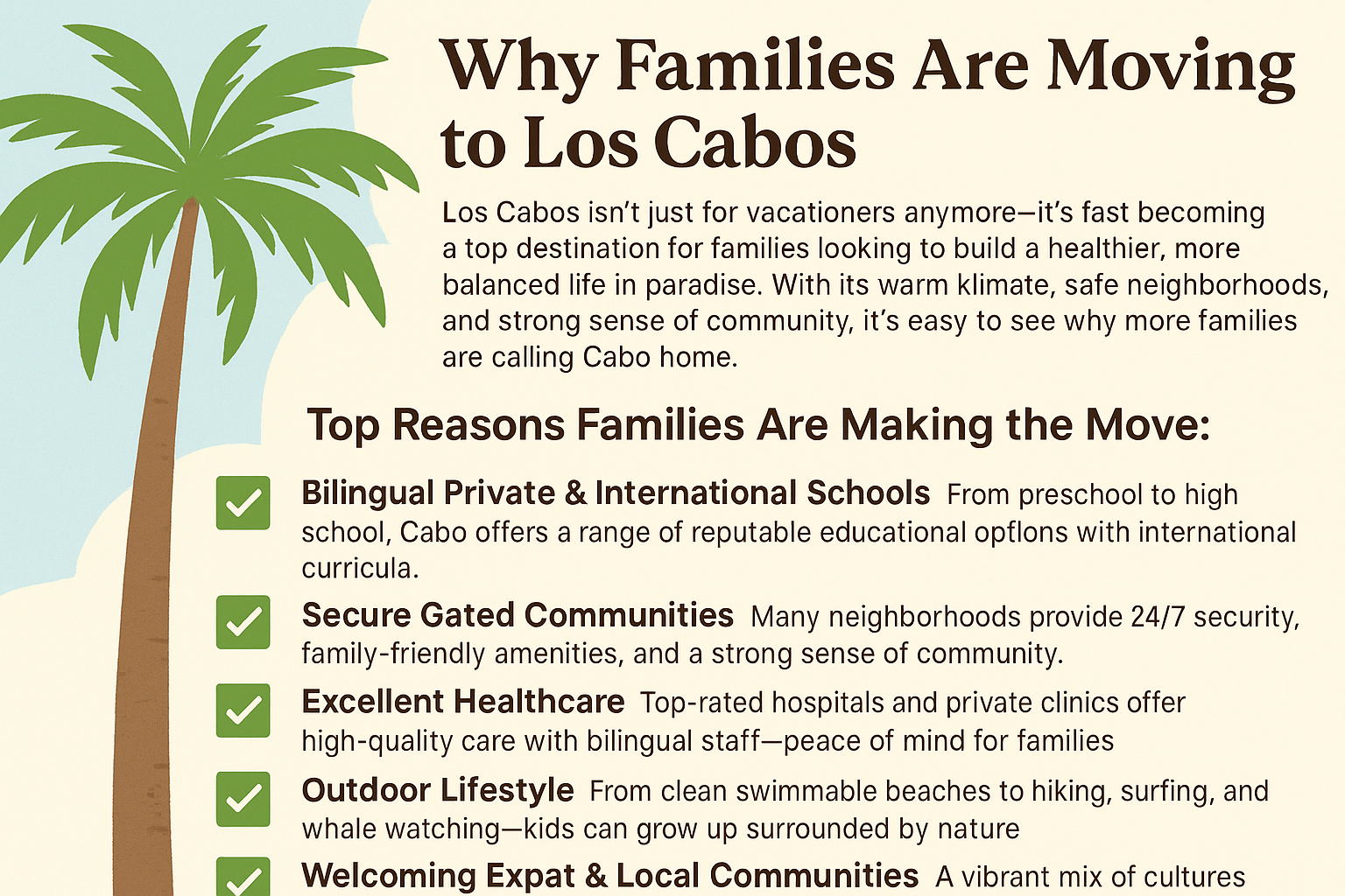 best neighborhoods in Los Cabos for families,,family-friendly neighborhoods in Cabo,,safest places to live in Los Cabos,,best gated communities in Los Cabos,,where to live in Cabo with kids,,top family areas Cabo San Lucas,,Cabo San Lucas neighborhoods for families,,San José del Cabo family housing,,Los Cabos real estate for families,,best Cabo communities with schools,,kid-friendly places to live in Los Cabos,,Cabo expat family neighborhoods,,affordable family homes Cabo,,relocating to Los Cabos with family,,raising a family in Los Cabos,,best places to live in Cabo Mexico with children,,Cabo neighborhoods near private schools,,Palmilla family homes for sale,,El Tezal Cabo family homes,,Querencia gated community for families,,Cabo del Sol real estate for families,,La Noria neighborhood guide,,Los Cabos lifestyle for expat families,,Los Cabos housing market 2025 for families,,Cabo family relocation guide